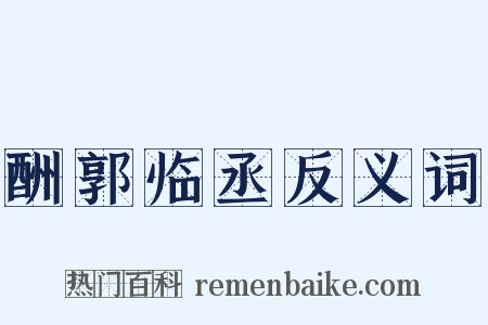 酬郭临丞反义词是什么意思的图片